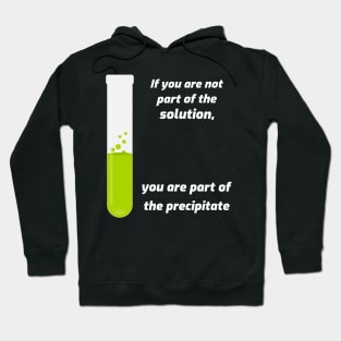 If you aren't part of the solution, you are part of the precipitate. Hoodie